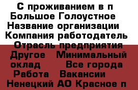 С проживанием в п. Большое Голоустное › Название организации ­ Компания-работодатель › Отрасль предприятия ­ Другое › Минимальный оклад ­ 1 - Все города Работа » Вакансии   . Ненецкий АО,Красное п.